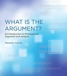 What Is the Argument?: An Introduction to Philosophical Argument and Analysis (The MIT Press)