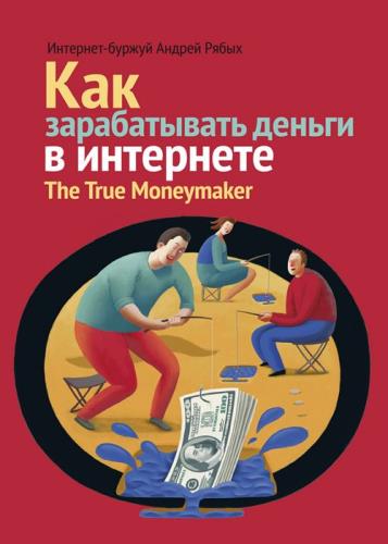 Андрей Рябых - Как зарабатывать деньги в интернете. The True Мoneymaker