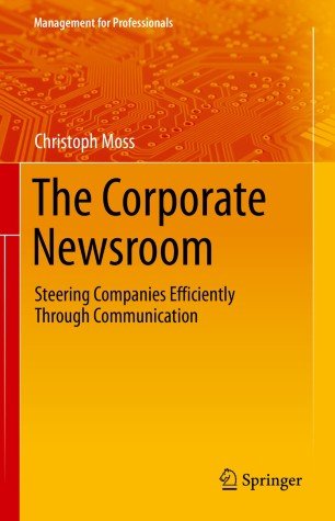 The Corporate Newsroom: Steering Companies Efficiently Through Communication (Management for Professionals)