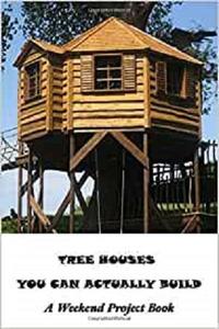 Tree Houses You Can Actually Build: A Weekend Project Book: Treehouse and How to Build