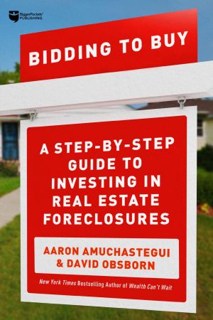 Bidding to Buy: A Step by Step Guide to Investing in Real Estate Foreclosures