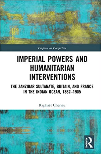 Imperial Powers and Humanitarian Interventions: The Zanzibar Sultanate, Britain, and France in the Indian Ocean, 1862-19