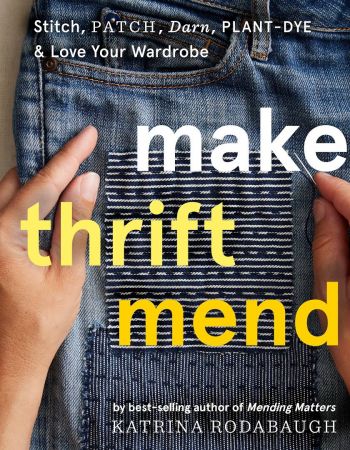 Make Thrift Mend: Stitch, Patch, Darn, Plant Dye & Love Your Wardrobe
