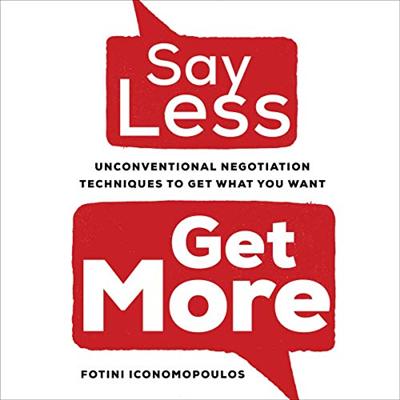 Say Less, Get More: Unconventional Negotiation Techniques to Get What You Want [Audiobook]