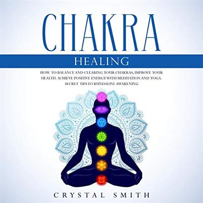Chakra Healing: How to Balance and Clearing Your Chakras, Improve Your Health. Achieve Positive Energy [Audiobook]