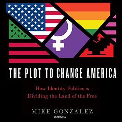 The Plot to Change America: How Identity Politics Is Dividing the Land of the Free [Audiobook]