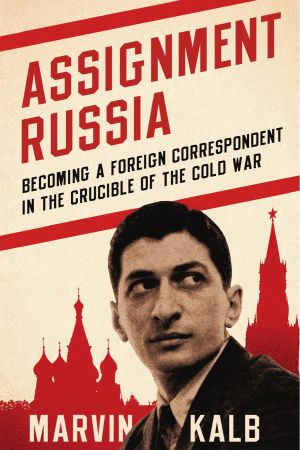 Assignment Russia: Becoming a Foreign Correspondent in the Crucible of the Cold War