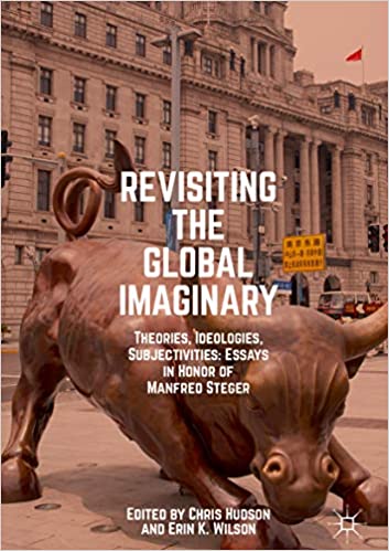 Revisiting the Global Imaginary: Theories, Ideologies, Subjectivities: Essays in Honor of Manfred Steger
