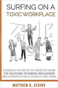 Surfing on a Toxic Workplace: A Realistic Picture of the World of Work, the Solutions to Survive Bad Leaders and a Strategy