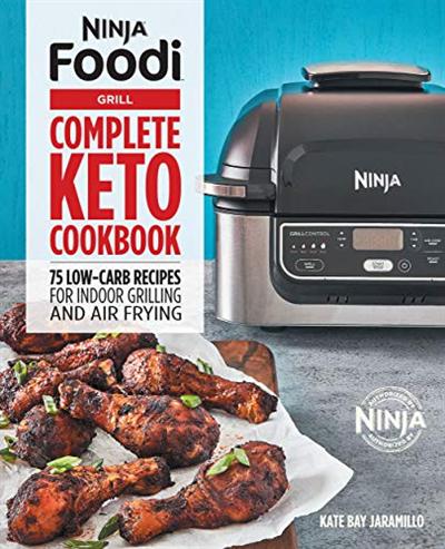 Ninja Foodi Grill Complete Keto Cookbook: 75 Low Carb Recipes for Indoor Grilling and Air Frying