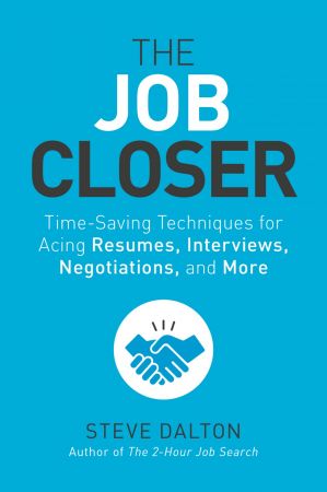 The Job Closer: Time Saving Techniques for Acing Resumes, Interviews, Negotiations, and More