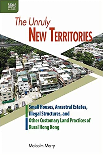 The Unruly New Territories: Small Houses, Ancestral Estates, Illegal Structures, and Other Customary Land Practices of R