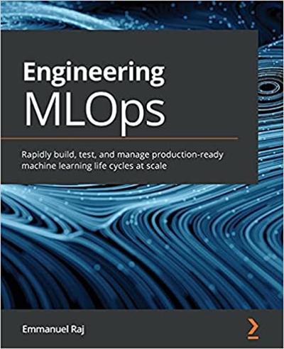 Engineering MLOps: Rapidly build, test, and manage production ready machine learning life cycles at scale