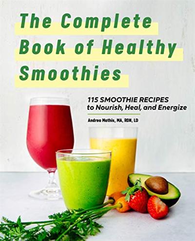 The Complete Book of Smoothies: 115 Healthy Recipes to Nourish, Heal, and Energize