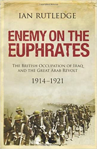 Enemy on the Euphrates: The British Occupation of Iraq and the Great Arab Revolt, 1914 1921
