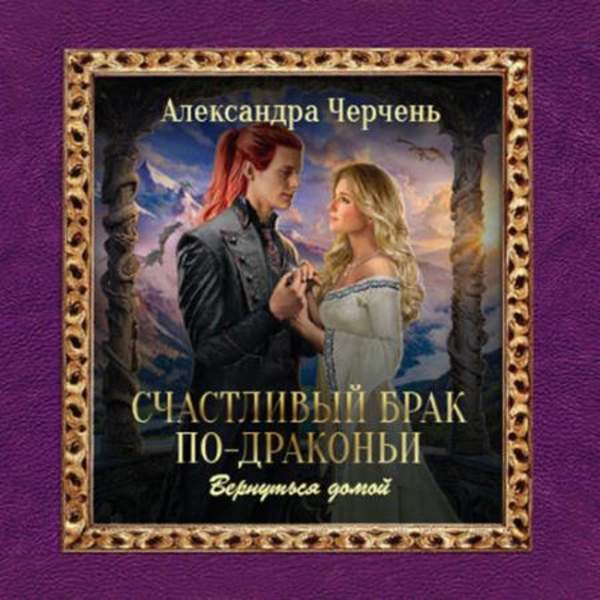 Александра Черчень - Счастливый брак по-драконьи. Вернуться домой (Аудиокнига)