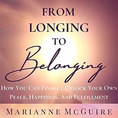 From Longing to Belonging: How You Can Finally Unlock Your Own Peace, Happiness, and Fulfillment [Audiobook]
