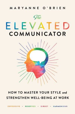 The Elevated Communicator: How to Master Your Style and Strengthen Well Being at Work