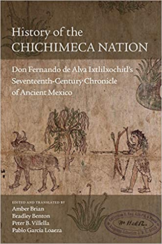 History of the Chichimeca Nation: Don Fernando de Alva Ixtlilxochitl's Seventeenth Century Chronicle of Ancient Mexico