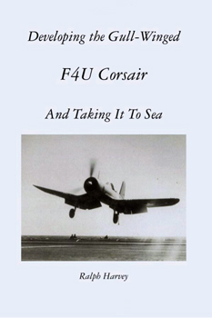 Developing the Gull-Winged F4U Corsair, and Taking It to Sea