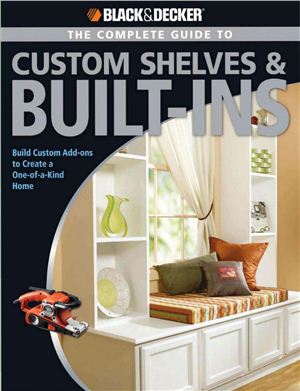 Black & Decker The Complete Guide to Custom Shelves & Built ins: Build Custom Add ons to Create a One of a kind Home [True PDF]