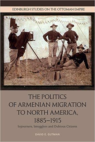 The Politics of Armenian Migration to North America, 1885 1915: Sojourners, Smugglers and Dubious Citizens