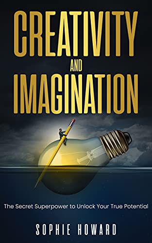 Creativity and Imagination: The Secret Superpower to Unlock Your True Potential