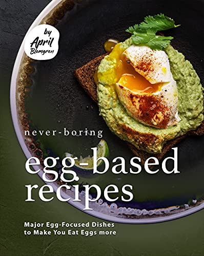 Never Boring Egg Based Recipes: Major Egg Focused Dishes to Make You Eat Eggs more