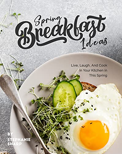 Spring Breakfast Ideas: Live, Laugh, And Cook in Your Kitchen in This Spring