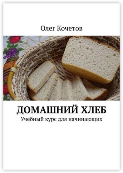 Олег Кочетов - Домашний хлеб. Учебный курс для начинающих