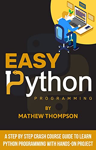 Easy Python Programming: A Step by Step Crash Course Guide to Learn Python Programming with Hands On Project