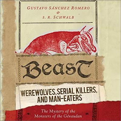 Beast: Werewolves, Serial Killers, and Man Eaters: The Mystery of the Monsters of the Gévaudan [Audiobook]