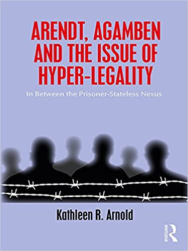 Arendt, Agamben and the Issue of Hyper Legality: In Between the Prisoner Stateless Nexus