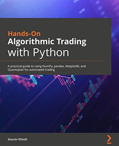 Hands On Algorithmic Trading with Python: A practical guide to using NumPy, pandas, Matplotlib and Quantopian