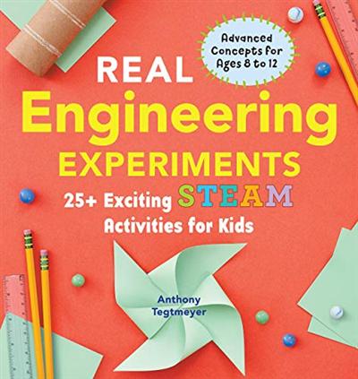 Real Engineering Experiments: 25+ Exciting STEAM Activities for Kids (Real Science Experiments for Kids)