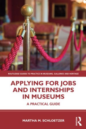 Applying for Jobs and Internships in Museums (Routledge Guides to Practice in Museums, Galleries and Heritage)