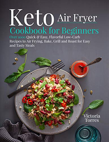 Keto Air Fryer Cookbook for Beginners: Over 1000 Quick & Easy, Flavorful Low Carb Recipes to Air Frying, Bake, Grill and Roast