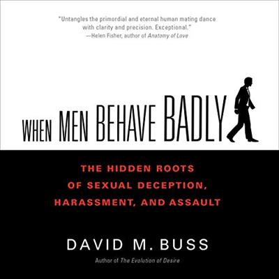 When Men Behave Badly: The Hidden Roots of Sexual Deception, Harassment, and Assault [Audiobook]