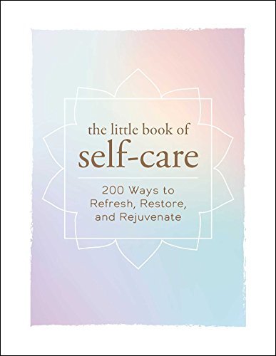 The Little Book of Self Care: 200 Ways to Refresh, Restore, and Rejuvenate