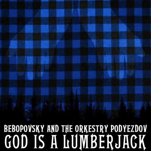 Bebopovsky And The Orkestry Podyezdov - God Is a Lumberjack (2021)