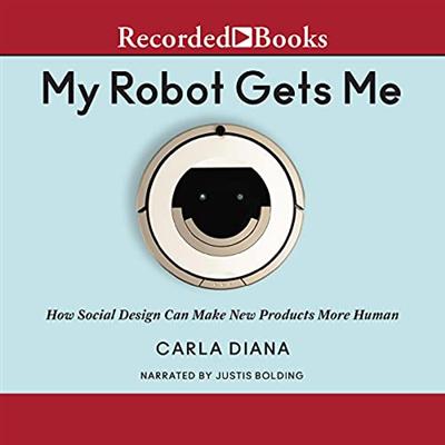 My Robot Gets Me: How Social Design Can Make New Products More Human [Audiobook]