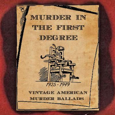 Various Artists   Murder in the First Degree (Vintage American Murder Ballads) [1925 1949] (2021)