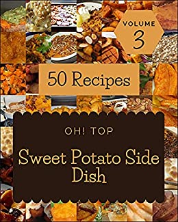 Oh! Top 50 Sweet Potato Side Dish Recipes Volume 3: The Sweet Potato Side Dish Cookbook for All Things Sweet and Wonderful!