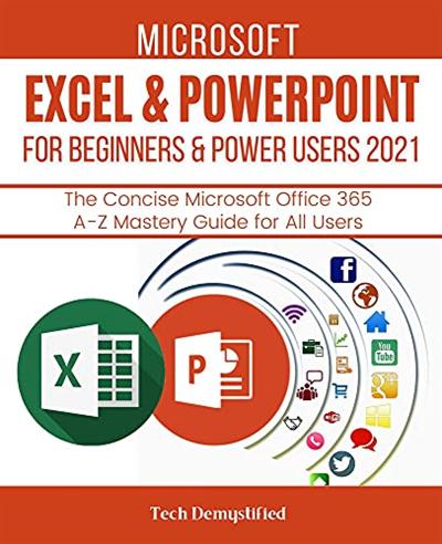 Microsoft Excel & Powerpoint For Beginners & Power Users 2021: The Concise Microsoft Excel & Powerpoint A Z Mastery Guide