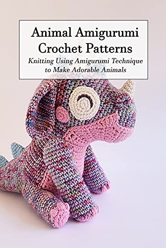 Animal Amigurumi Crochet Patterns: Knitting Using Amigurumi Technique to Make Adorable Animals