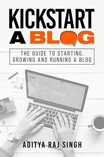 Kickstart A Blog: The Guide to Starting, Growing and Running a Blog