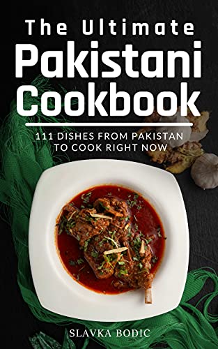 The Ultimate Pakistani Cookbook: 111 Dishes From Pakistan To Cook Right Now