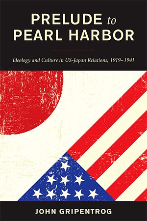 Prelude to Pearl Harbor: Ideology and Culture in US Japan Relations, 1919-1941