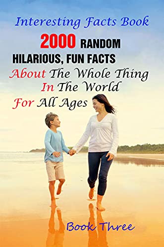 Interesting Facts Book: 2000 Random, Hilarious, Fun Facts About The Whole Thing In The World For All Ages Book Three