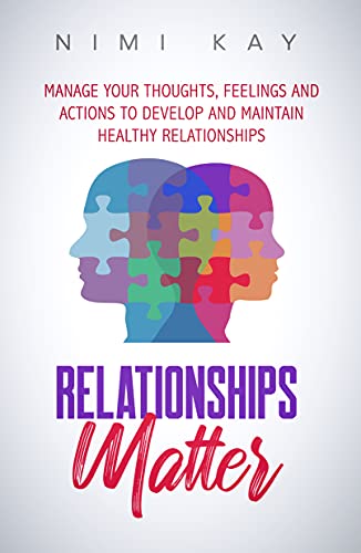 Relationships Matter: Manage Your Thoughts, Feelings and Actions to Develop and Maintain Healthy Relationships